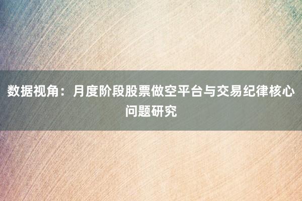 数据视角:月度阶段股票做空平台与交易纪律核心问题研究