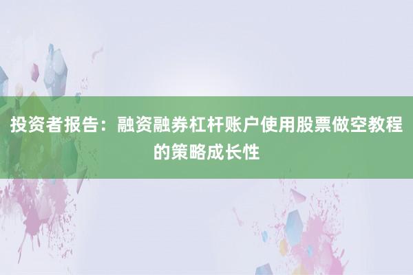 投资者报告：融资融券杠杆账户使用股票做空教程的策略成长性
