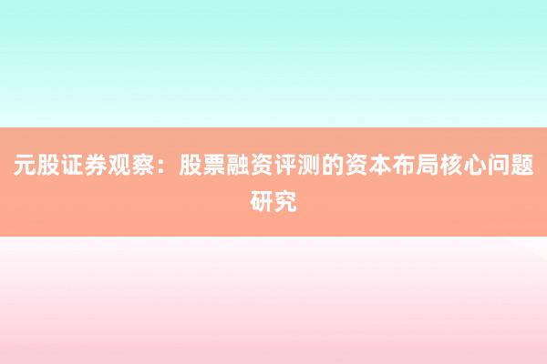 元股证券观察：股票融资评测的资本布局核心问题研究