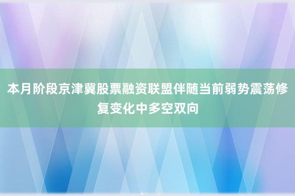 本月阶段京津冀股票融资联盟伴随当前弱势震荡修复变化中多空双向