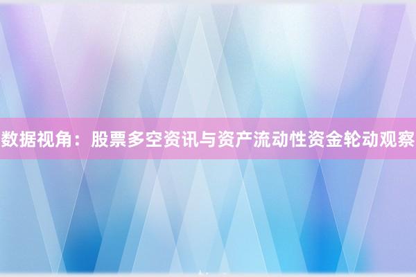 数据视角:股票多空资讯与资产流动性资金轮动观察