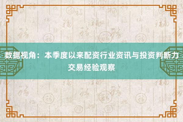 数据视角：本季度以来配资行业资讯与投资判断力交易经验观察