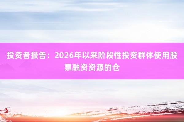投资者报告：2026年以来阶段性投资群体使用股票融资资源的仓