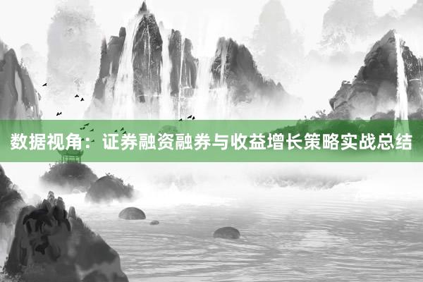 数据视角：证券融资融券与收益增长策略实战总结