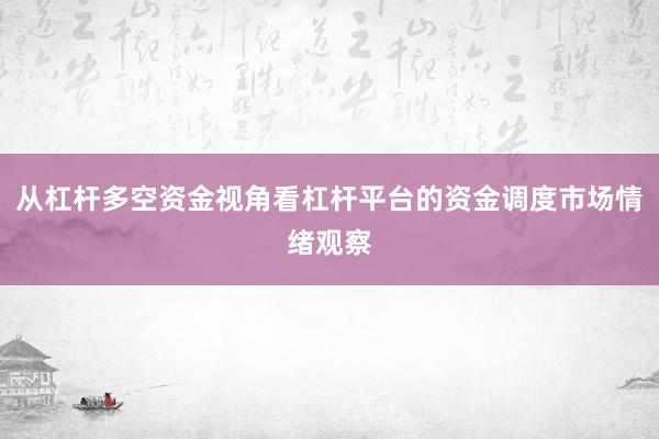 从杠杆多空资金视角看杠杆平台的资金调度市场情绪观察