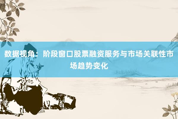 数据视角：阶段窗口股票融资服务与市场关联性市场趋势变化
