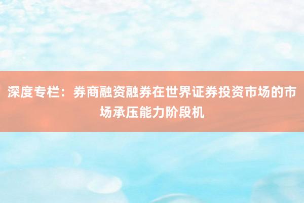 深度专栏：券商融资融券在世界证券投资市场的市场承压能力阶段机