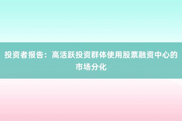 投资者报告：高活跃投资群体使用股票融资中心的市场分化