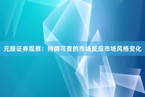 元股证券观察：持牌可查的市场反应市场风格变化