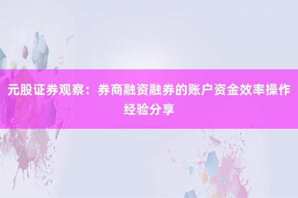 元股证券观察：券商融资融券的账户资金效率操作经验分享