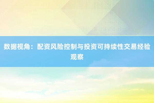 数据视角：配资风险控制与投资可持续性交易经验观察