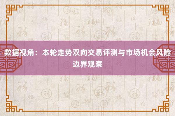 数据视角：本轮走势双向交易评测与市场机会风险边界观察