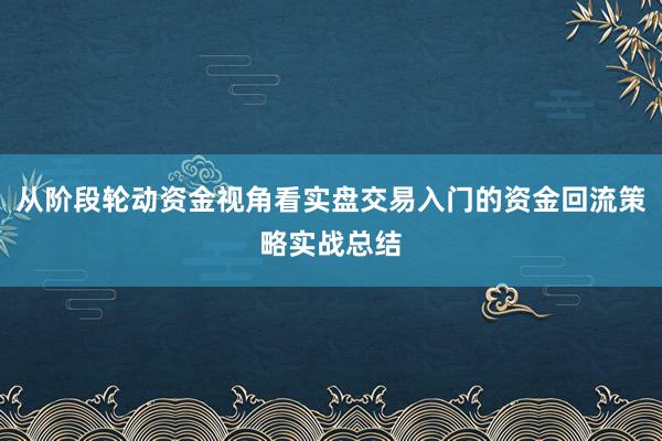 从阶段轮动资金视角看实盘交易入门的资金回流策略实战总结