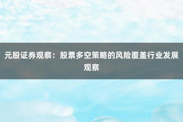 元股证券观察：股票多空策略的风险覆盖行业发展观察
