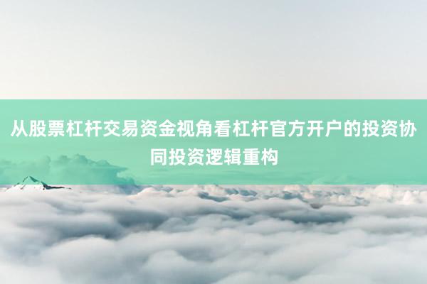 从股票杠杆交易资金视角看杠杆官方开户的投资协同投资逻辑重构