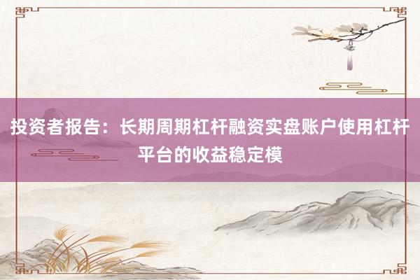 投资者报告：长期周期杠杆融资实盘账户使用杠杆平台的收益稳定模