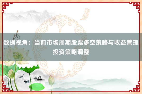 数据视角：当前市场周期股票多空策略与收益管理投资策略调整