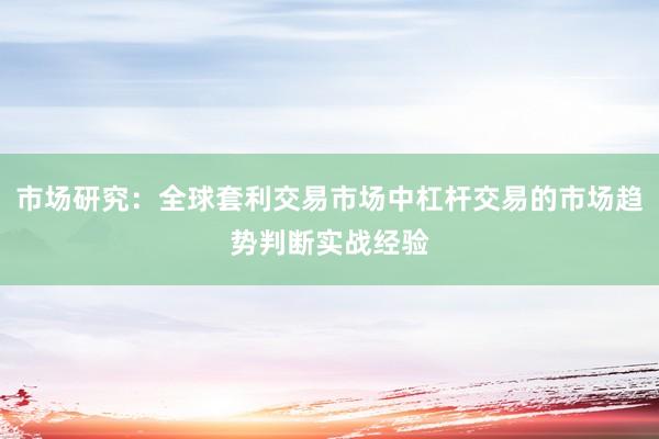 市场研究：全球套利交易市场中杠杆交易的市场趋势判断实战经验