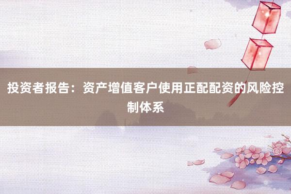 投资者报告：资产增值客户使用正配配资的风险控制体系