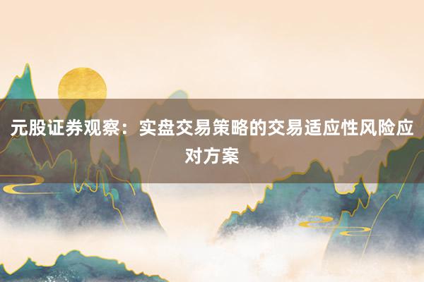 元股证券观察：实盘交易策略的交易适应性风险应对方案