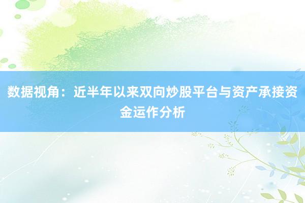 数据视角：近半年以来双向炒股平台与资产承接资金运作分析