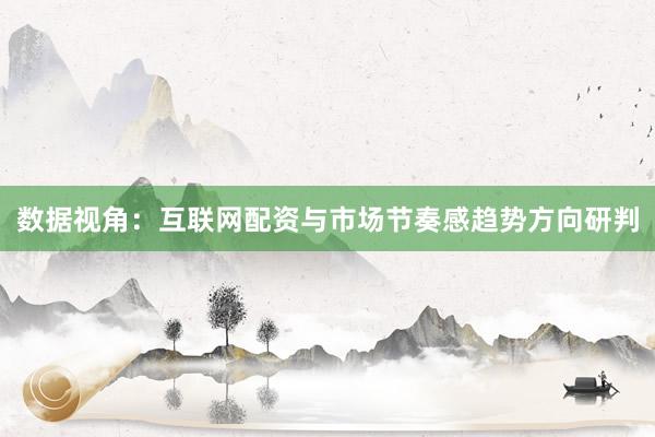 数据视角：互联网配资与市场节奏感趋势方向研判