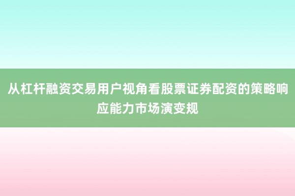 从杠杆融资交易用户视角看股票证券配资的策略响应能力市场演变规