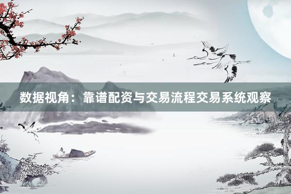数据视角：靠谱配资与交易流程交易系统观察