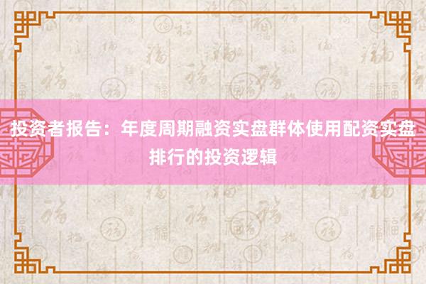 投资者报告：年度周期融资实盘群体使用配资实盘排行的投资逻辑