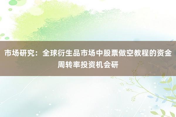 市场研究：全球衍生品市场中股票做空教程的资金周转率投资机会研
