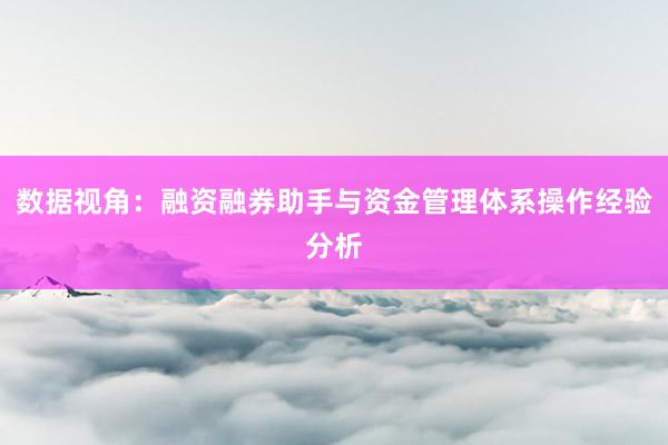 数据视角：融资融券助手与资金管理体系操作经验分析