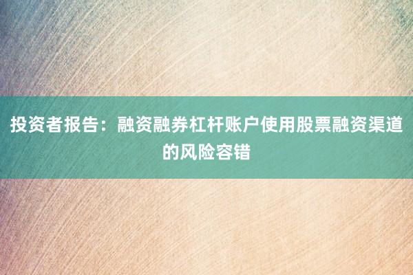投资者报告：融资融券杠杆账户使用股票融资渠道的风险容错
