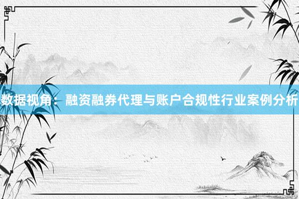 数据视角：融资融券代理与账户合规性行业案例分析