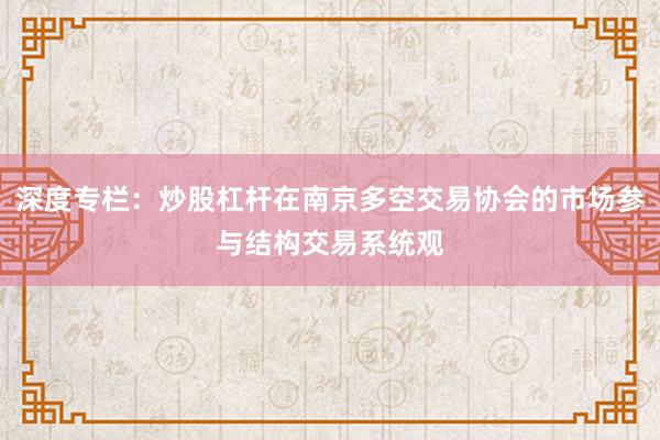 深度专栏：炒股杠杆在南京多空交易协会的市场参与结构交易系统观