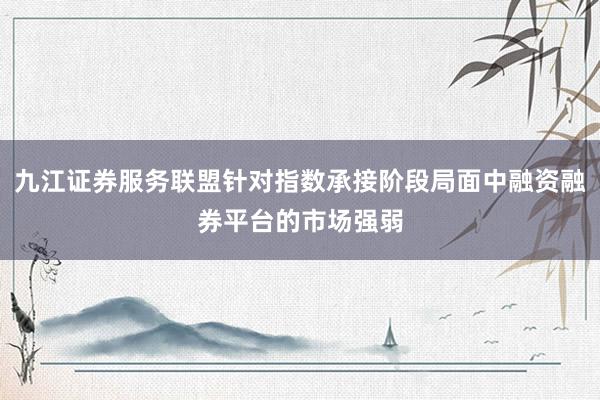 九江证券服务联盟针对指数承接阶段局面中融资融券平台的市场强弱
