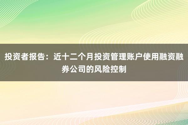 投资者报告：近十二个月投资管理账户使用融资融券公司的风险控制