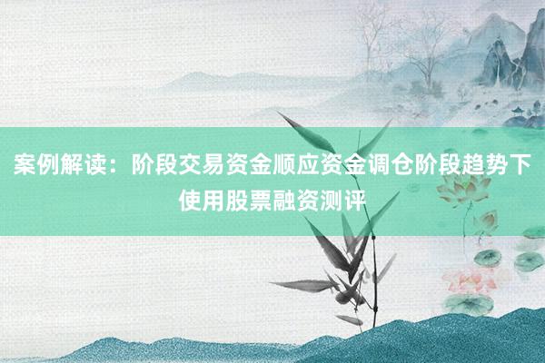 案例解读：阶段交易资金顺应资金调仓阶段趋势下使用股票融资测评