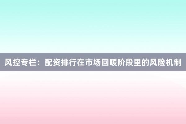 风控专栏：配资排行在市场回暖阶段里的风险机制