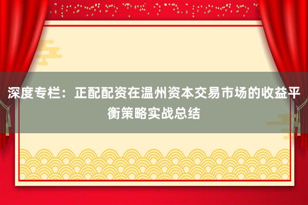 深度专栏：正配配资在温州资本交易市场的收益平衡策略实战总结