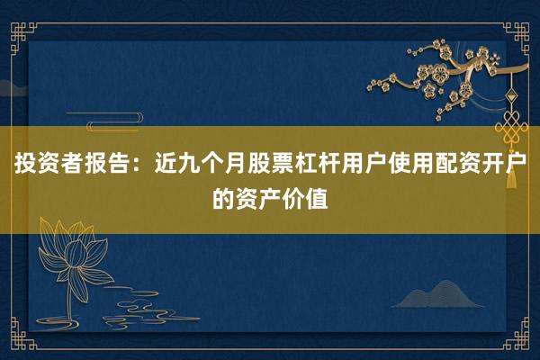 投资者报告：近九个月股票杠杆用户使用配资开户的资产价值