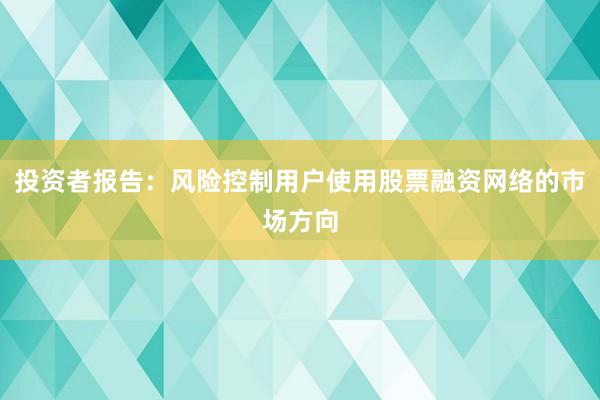 投资者报告：风险控制用户使用股票融资网络的市场方向