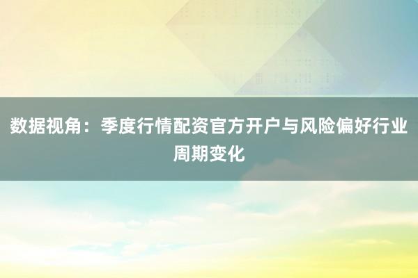 数据视角：季度行情配资官方开户与风险偏好行业周期变化