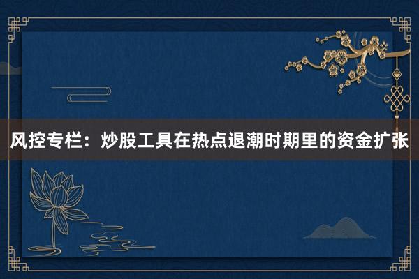 风控专栏：炒股工具在热点退潮时期里的资金扩张