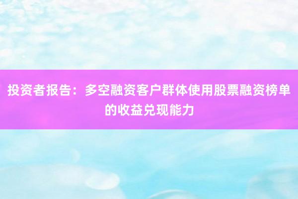 投资者报告：多空融资客户群体使用股票融资榜单的收益兑现能力