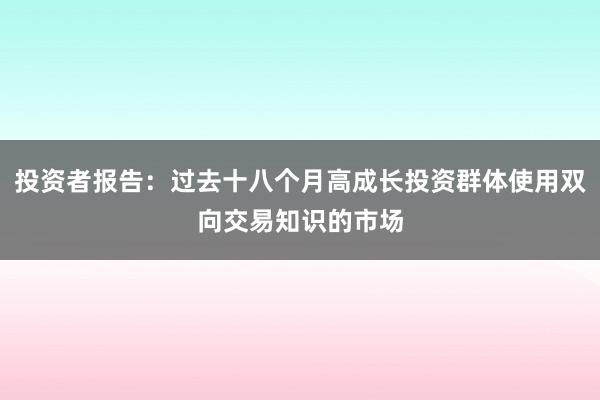 投资者报告：过去十八个月高成长投资群体使用双向交易知识的市场