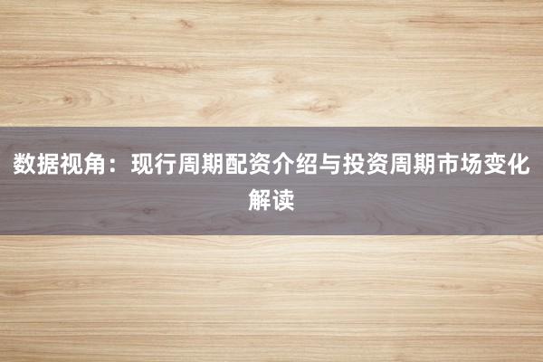 数据视角：现行周期配资介绍与投资周期市场变化解读
