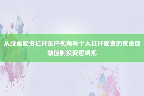从股票配资杠杆账户视角看十大杠杆配资的资金回撤控制投资逻辑观