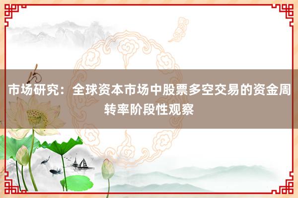 市场研究：全球资本市场中股票多空交易的资金周转率阶段性观察