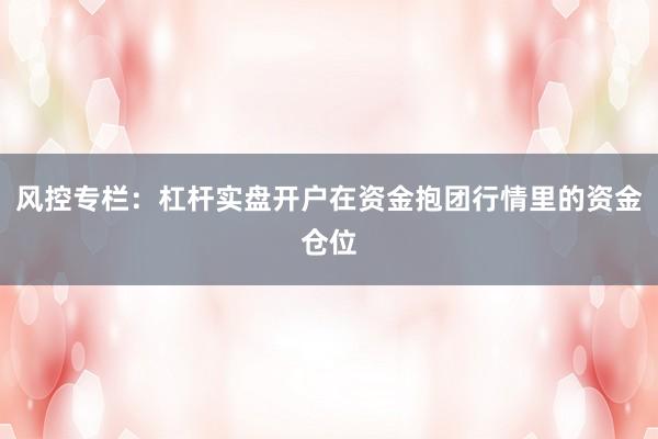 风控专栏：杠杆实盘开户在资金抱团行情里的资金仓位