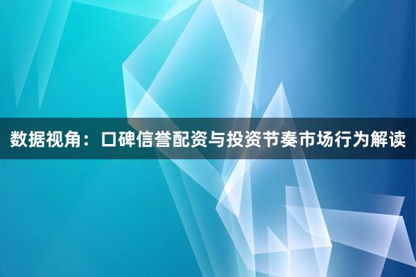 数据视角：口碑信誉配资与投资节奏市场行为解读